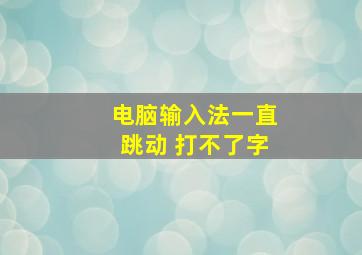 电脑输入法一直跳动 打不了字